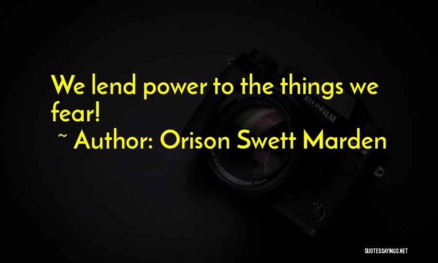 Orison Swett Marden Quotes: We Lend Power To The Things We Fear!