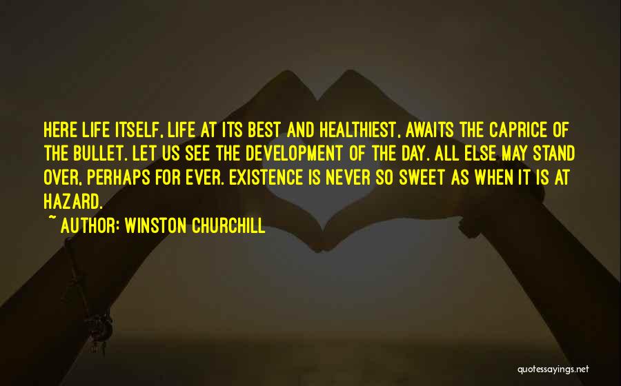 Winston Churchill Quotes: Here Life Itself, Life At Its Best And Healthiest, Awaits The Caprice Of The Bullet. Let Us See The Development