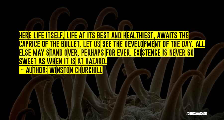 Winston Churchill Quotes: Here Life Itself, Life At Its Best And Healthiest, Awaits The Caprice Of The Bullet. Let Us See The Development