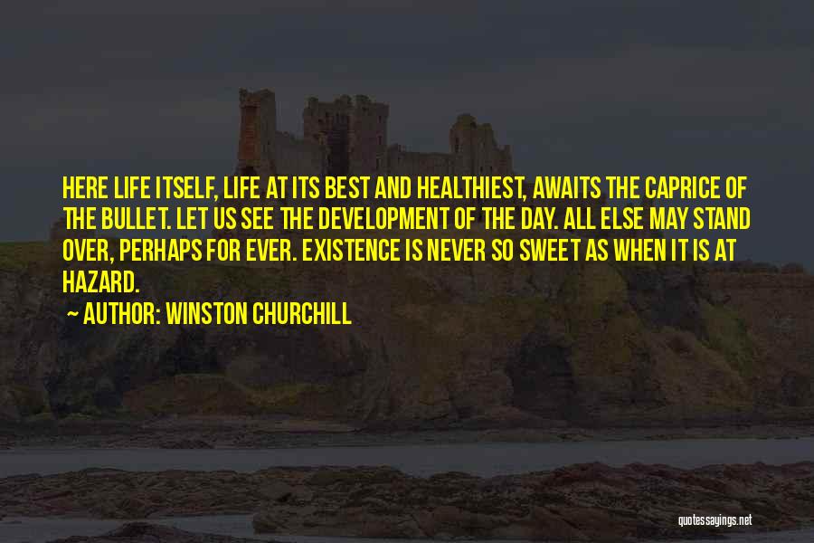Winston Churchill Quotes: Here Life Itself, Life At Its Best And Healthiest, Awaits The Caprice Of The Bullet. Let Us See The Development