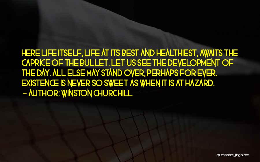 Winston Churchill Quotes: Here Life Itself, Life At Its Best And Healthiest, Awaits The Caprice Of The Bullet. Let Us See The Development