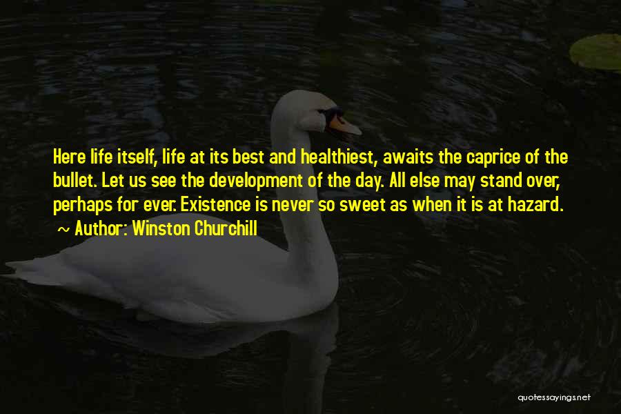 Winston Churchill Quotes: Here Life Itself, Life At Its Best And Healthiest, Awaits The Caprice Of The Bullet. Let Us See The Development