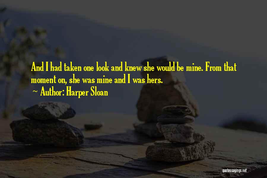 Harper Sloan Quotes: And I Had Taken One Look And Knew She Would Be Mine. From That Moment On, She Was Mine And