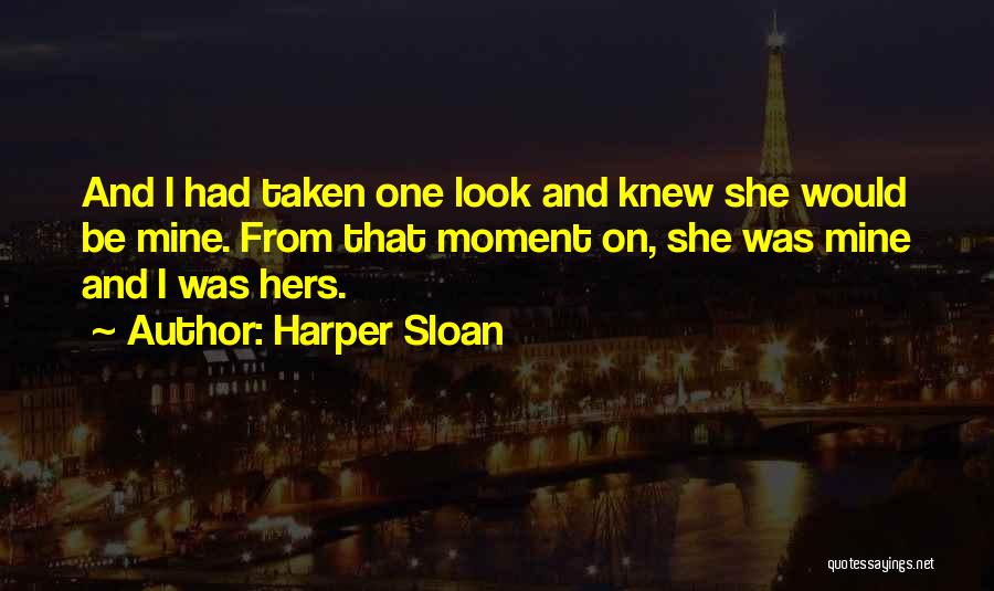 Harper Sloan Quotes: And I Had Taken One Look And Knew She Would Be Mine. From That Moment On, She Was Mine And