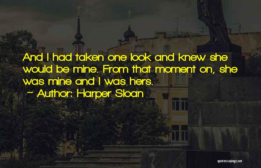 Harper Sloan Quotes: And I Had Taken One Look And Knew She Would Be Mine. From That Moment On, She Was Mine And