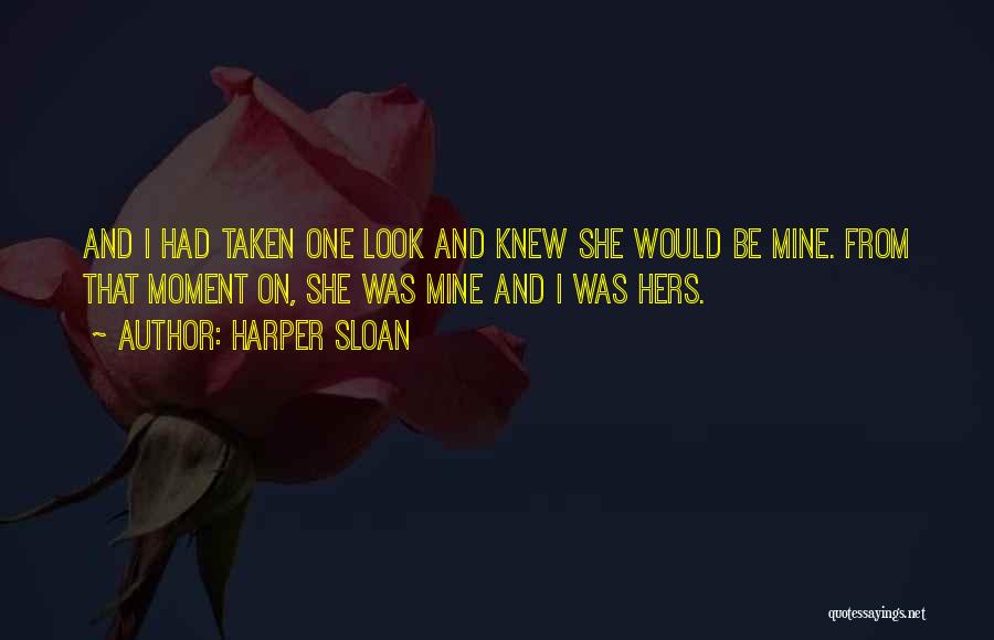 Harper Sloan Quotes: And I Had Taken One Look And Knew She Would Be Mine. From That Moment On, She Was Mine And