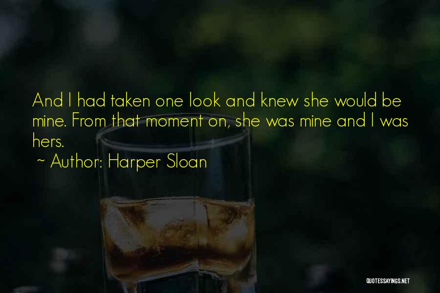 Harper Sloan Quotes: And I Had Taken One Look And Knew She Would Be Mine. From That Moment On, She Was Mine And