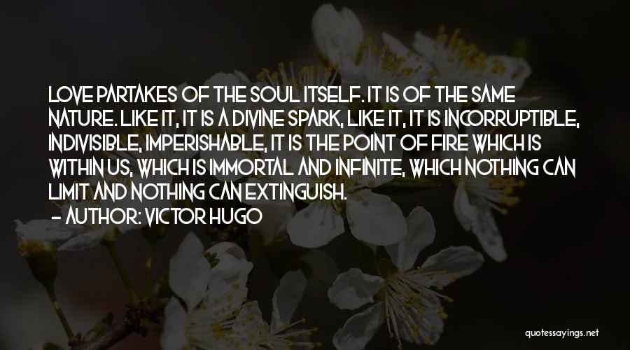 Victor Hugo Quotes: Love Partakes Of The Soul Itself. It Is Of The Same Nature. Like It, It Is A Divine Spark, Like