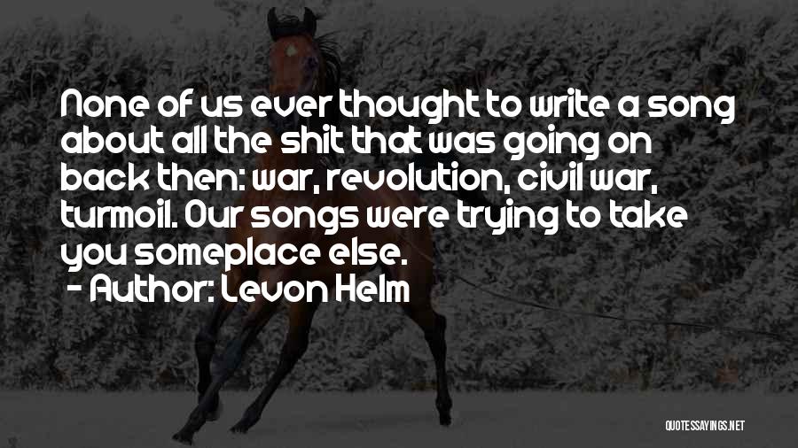 Levon Helm Quotes: None Of Us Ever Thought To Write A Song About All The Shit That Was Going On Back Then: War,