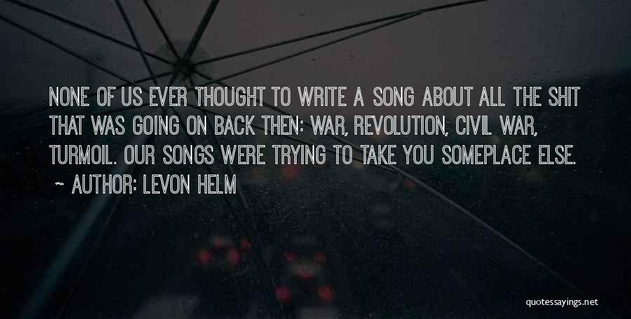 Levon Helm Quotes: None Of Us Ever Thought To Write A Song About All The Shit That Was Going On Back Then: War,