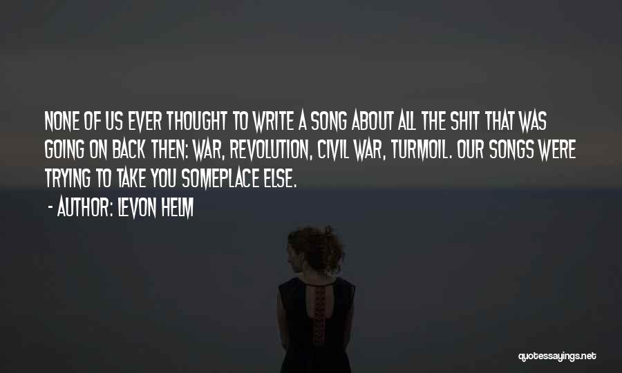 Levon Helm Quotes: None Of Us Ever Thought To Write A Song About All The Shit That Was Going On Back Then: War,