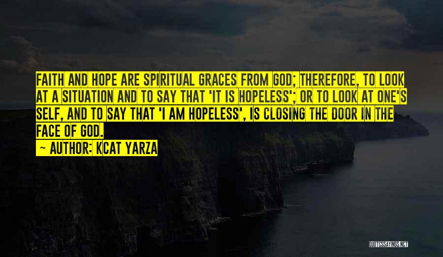 Kcat Yarza Quotes: Faith And Hope Are Spiritual Graces From God; Therefore, To Look At A Situation And To Say That 'it Is