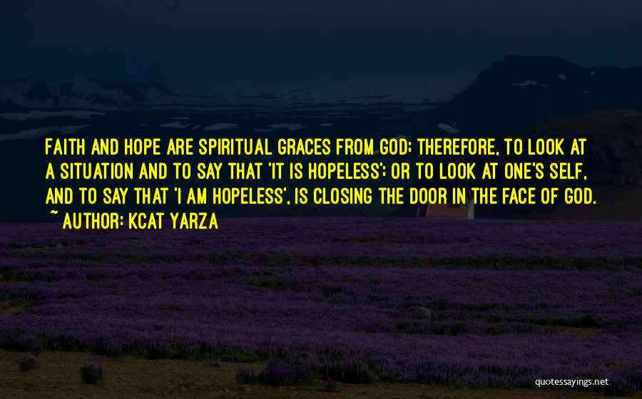 Kcat Yarza Quotes: Faith And Hope Are Spiritual Graces From God; Therefore, To Look At A Situation And To Say That 'it Is