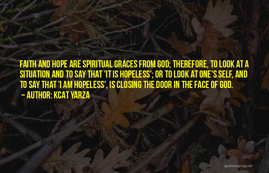 Kcat Yarza Quotes: Faith And Hope Are Spiritual Graces From God; Therefore, To Look At A Situation And To Say That 'it Is