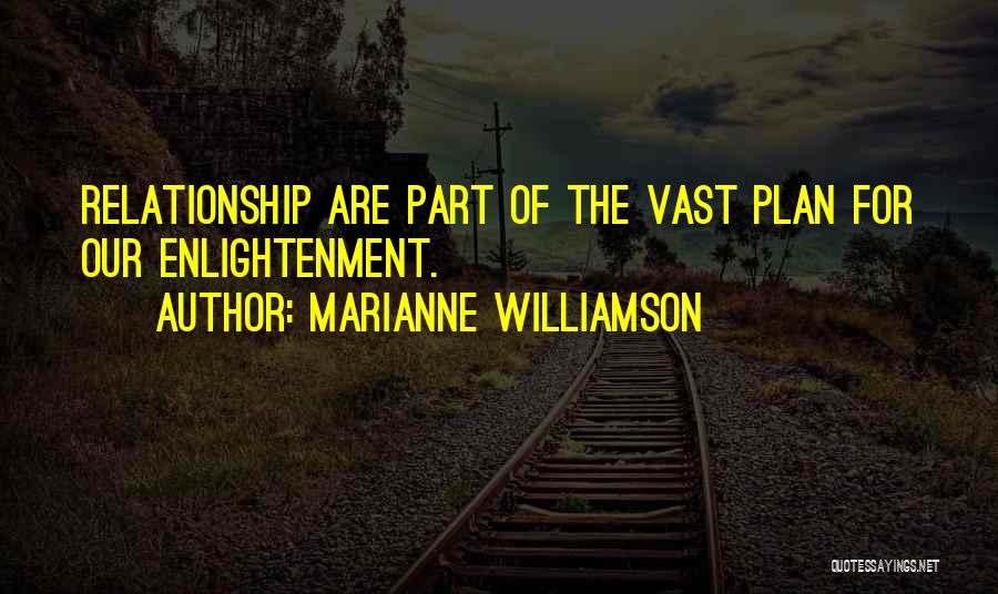 Marianne Williamson Quotes: Relationship Are Part Of The Vast Plan For Our Enlightenment.