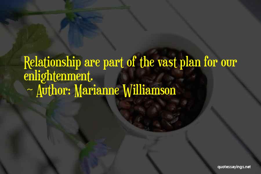 Marianne Williamson Quotes: Relationship Are Part Of The Vast Plan For Our Enlightenment.