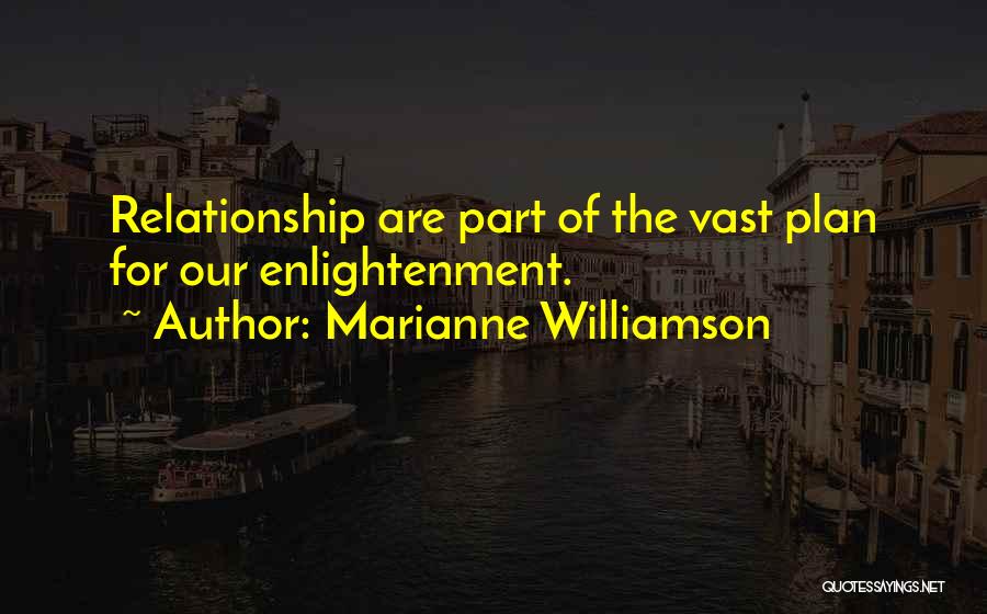 Marianne Williamson Quotes: Relationship Are Part Of The Vast Plan For Our Enlightenment.