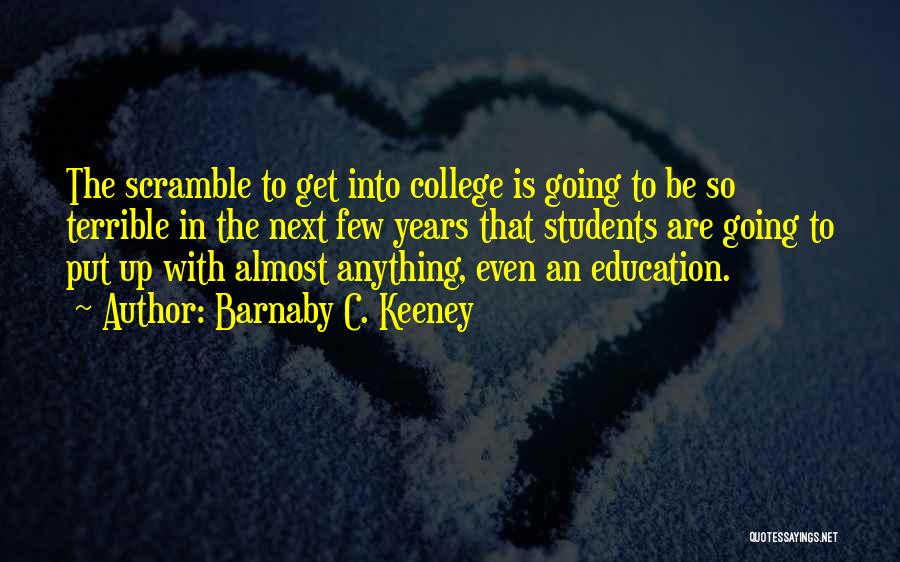 Barnaby C. Keeney Quotes: The Scramble To Get Into College Is Going To Be So Terrible In The Next Few Years That Students Are