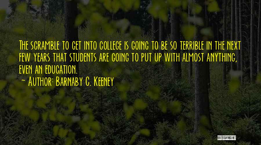 Barnaby C. Keeney Quotes: The Scramble To Get Into College Is Going To Be So Terrible In The Next Few Years That Students Are