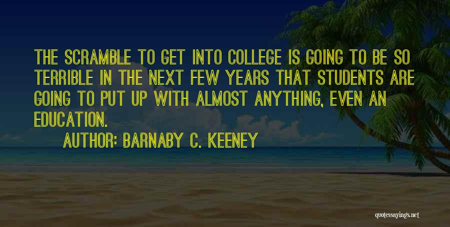 Barnaby C. Keeney Quotes: The Scramble To Get Into College Is Going To Be So Terrible In The Next Few Years That Students Are