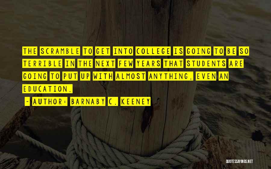 Barnaby C. Keeney Quotes: The Scramble To Get Into College Is Going To Be So Terrible In The Next Few Years That Students Are