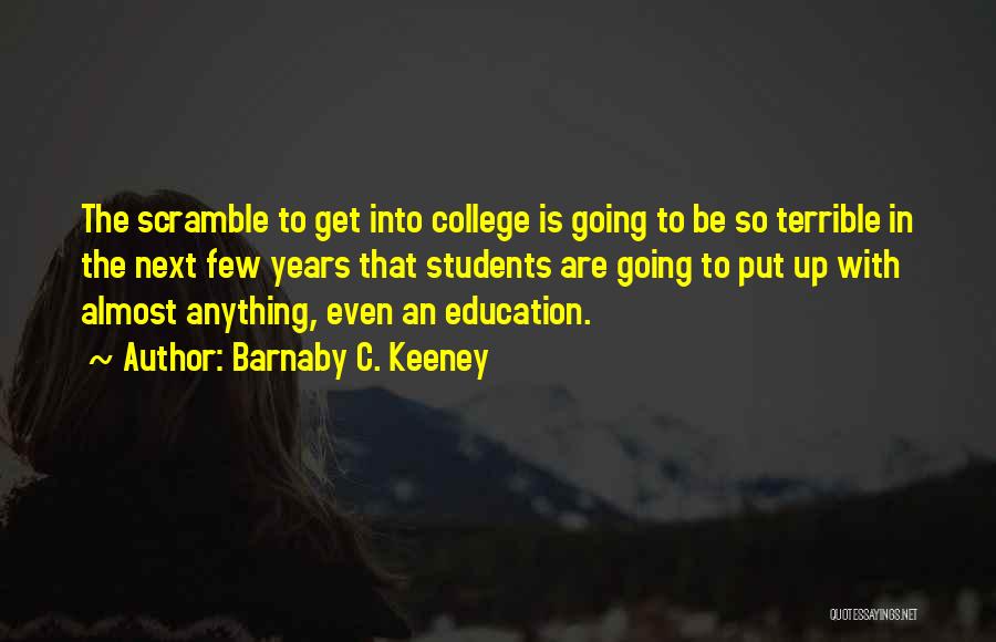 Barnaby C. Keeney Quotes: The Scramble To Get Into College Is Going To Be So Terrible In The Next Few Years That Students Are