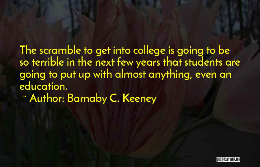 Barnaby C. Keeney Quotes: The Scramble To Get Into College Is Going To Be So Terrible In The Next Few Years That Students Are