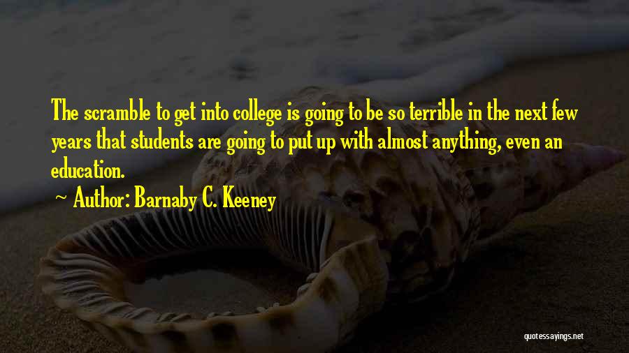 Barnaby C. Keeney Quotes: The Scramble To Get Into College Is Going To Be So Terrible In The Next Few Years That Students Are