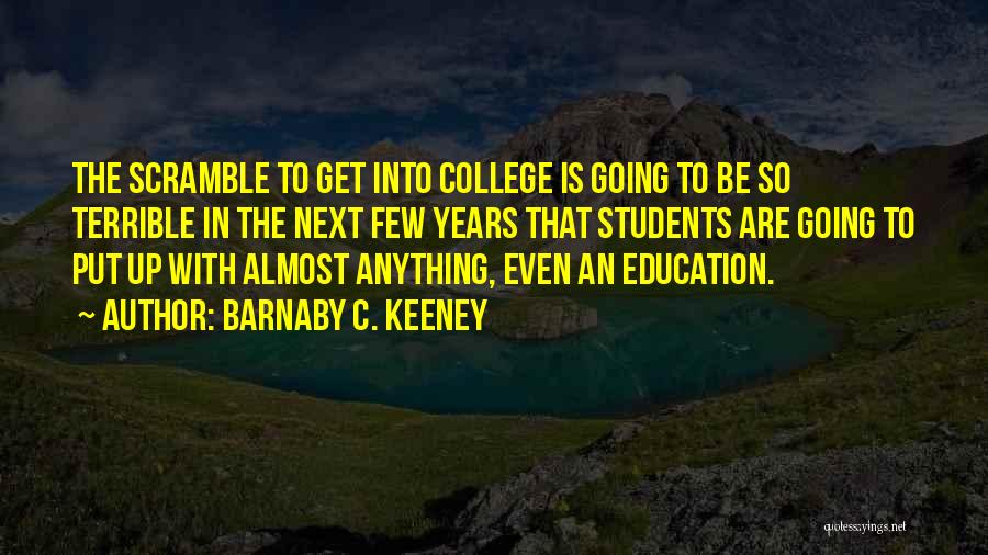 Barnaby C. Keeney Quotes: The Scramble To Get Into College Is Going To Be So Terrible In The Next Few Years That Students Are