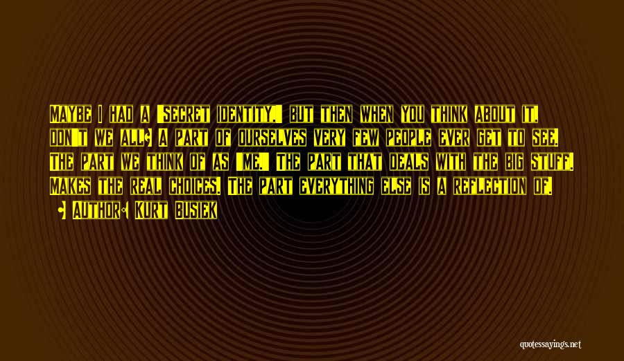 Kurt Busiek Quotes: Maybe I Had A 'secret Identity,' But Then When You Think About It, Don't We All? A Part Of Ourselves