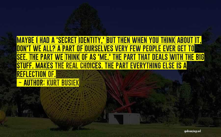 Kurt Busiek Quotes: Maybe I Had A 'secret Identity,' But Then When You Think About It, Don't We All? A Part Of Ourselves