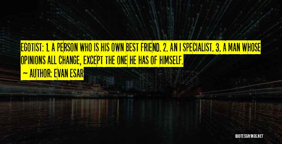 Evan Esar Quotes: Egotist: 1. A Person Who Is His Own Best Friend. 2. An I Specialist. 3. A Man Whose Opinions All