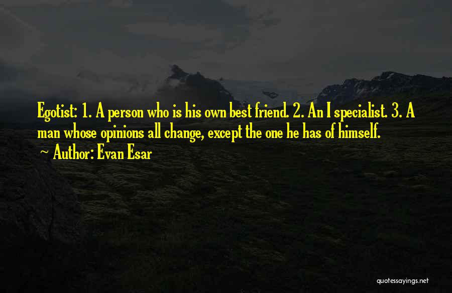Evan Esar Quotes: Egotist: 1. A Person Who Is His Own Best Friend. 2. An I Specialist. 3. A Man Whose Opinions All