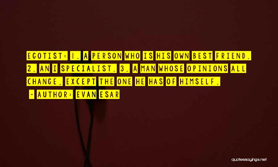 Evan Esar Quotes: Egotist: 1. A Person Who Is His Own Best Friend. 2. An I Specialist. 3. A Man Whose Opinions All