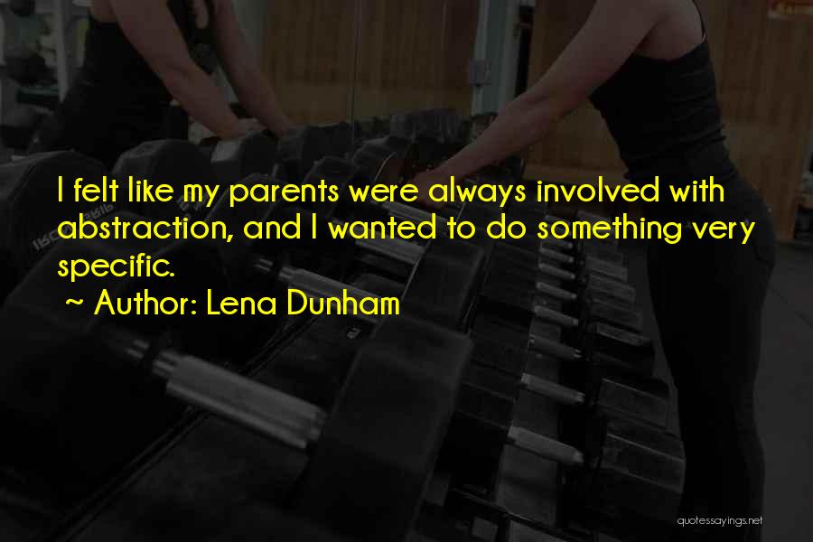 Lena Dunham Quotes: I Felt Like My Parents Were Always Involved With Abstraction, And I Wanted To Do Something Very Specific.