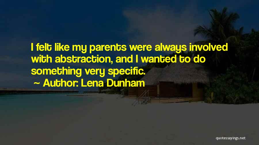 Lena Dunham Quotes: I Felt Like My Parents Were Always Involved With Abstraction, And I Wanted To Do Something Very Specific.