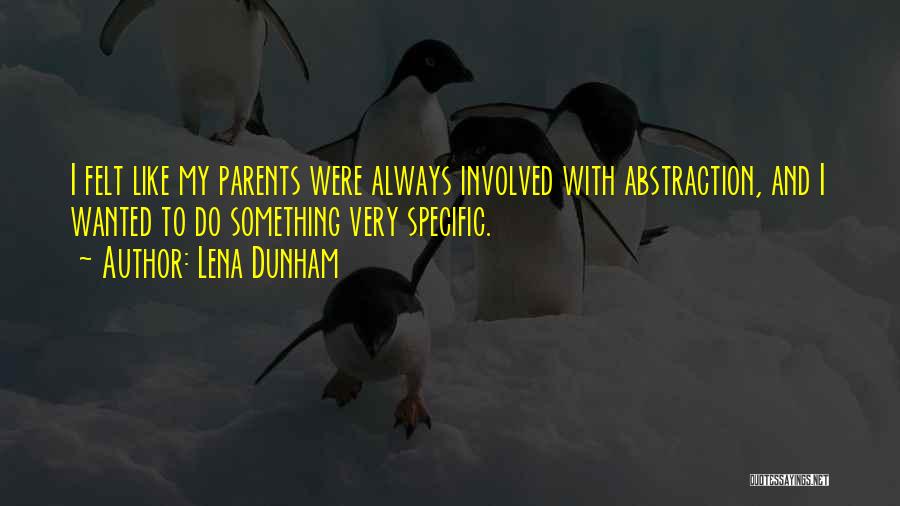 Lena Dunham Quotes: I Felt Like My Parents Were Always Involved With Abstraction, And I Wanted To Do Something Very Specific.