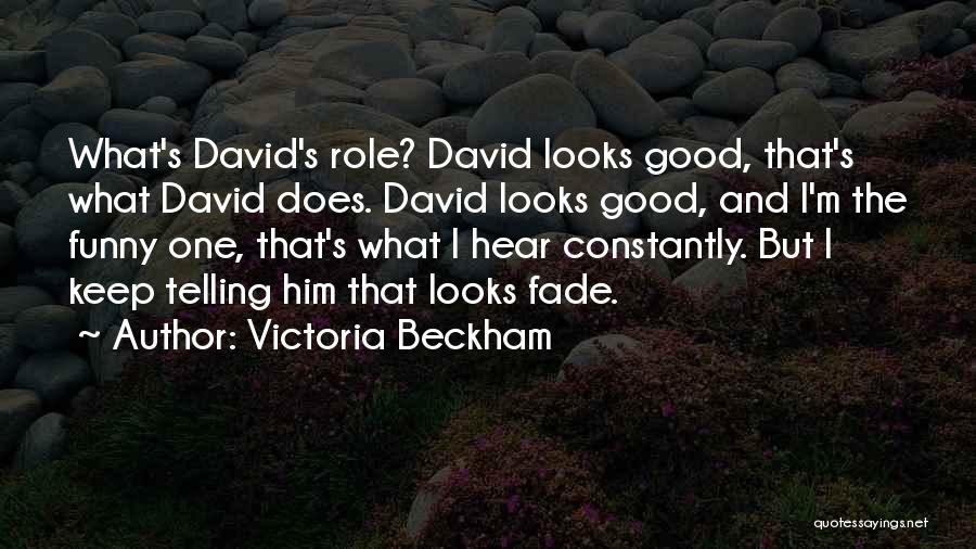 Victoria Beckham Quotes: What's David's Role? David Looks Good, That's What David Does. David Looks Good, And I'm The Funny One, That's What