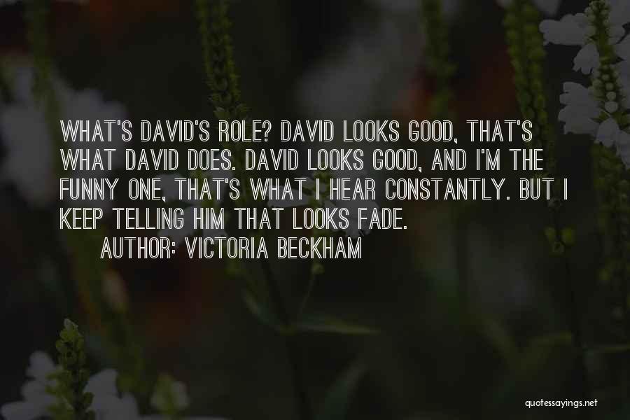 Victoria Beckham Quotes: What's David's Role? David Looks Good, That's What David Does. David Looks Good, And I'm The Funny One, That's What