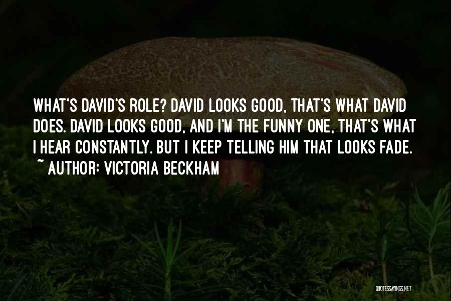 Victoria Beckham Quotes: What's David's Role? David Looks Good, That's What David Does. David Looks Good, And I'm The Funny One, That's What