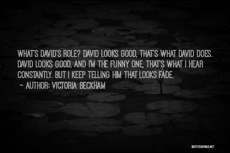 Victoria Beckham Quotes: What's David's Role? David Looks Good, That's What David Does. David Looks Good, And I'm The Funny One, That's What