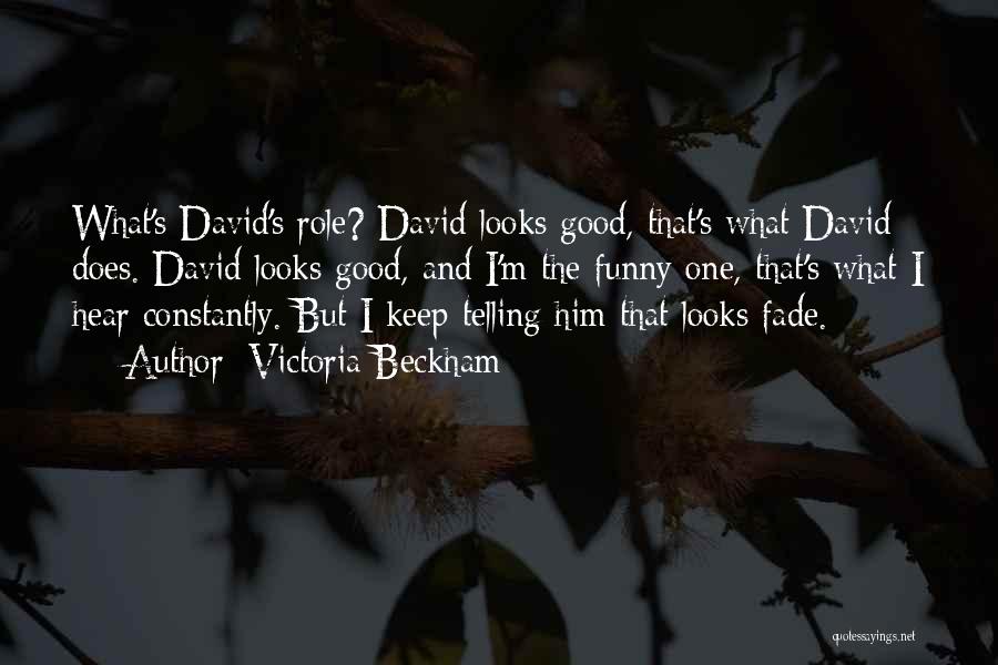 Victoria Beckham Quotes: What's David's Role? David Looks Good, That's What David Does. David Looks Good, And I'm The Funny One, That's What