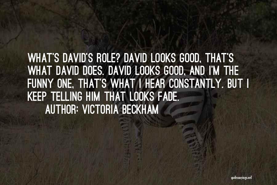 Victoria Beckham Quotes: What's David's Role? David Looks Good, That's What David Does. David Looks Good, And I'm The Funny One, That's What