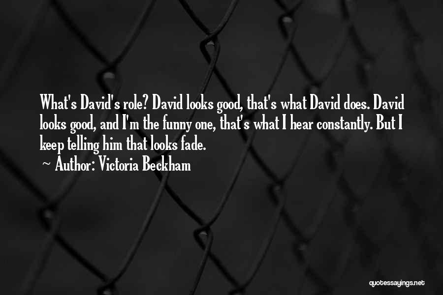 Victoria Beckham Quotes: What's David's Role? David Looks Good, That's What David Does. David Looks Good, And I'm The Funny One, That's What