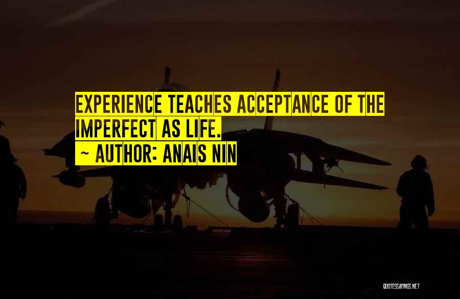 Anais Nin Quotes: Experience Teaches Acceptance Of The Imperfect As Life.