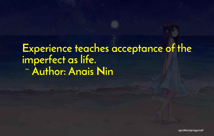 Anais Nin Quotes: Experience Teaches Acceptance Of The Imperfect As Life.