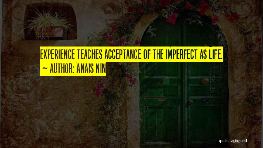 Anais Nin Quotes: Experience Teaches Acceptance Of The Imperfect As Life.