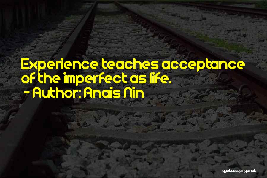 Anais Nin Quotes: Experience Teaches Acceptance Of The Imperfect As Life.