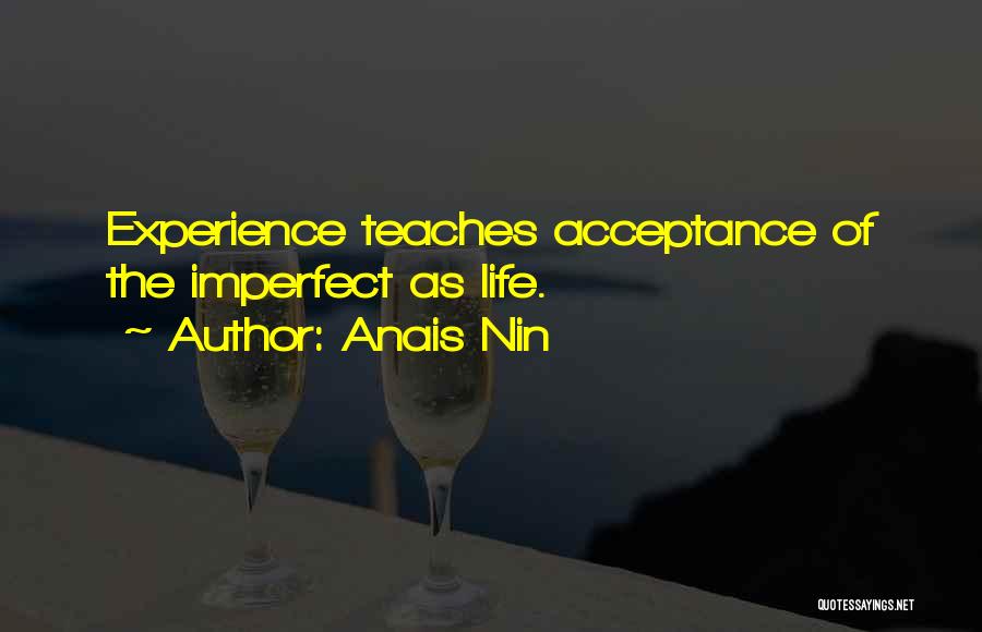 Anais Nin Quotes: Experience Teaches Acceptance Of The Imperfect As Life.