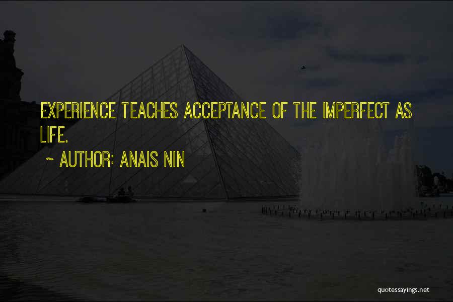 Anais Nin Quotes: Experience Teaches Acceptance Of The Imperfect As Life.